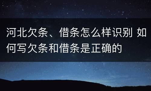 河北欠条、借条怎么样识别 如何写欠条和借条是正确的