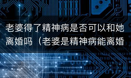 老婆得了精神病是否可以和她离婚吗（老婆是精神病能离婚吗）
