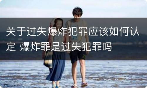 关于过失爆炸犯罪应该如何认定 爆炸罪是过失犯罪吗