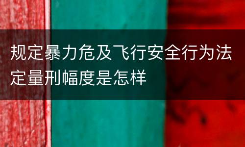 规定暴力危及飞行安全行为法定量刑幅度是怎样