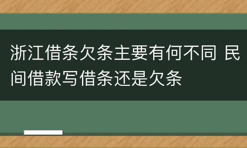 浙江借条欠条主要有何不同 民间借款写借条还是欠条