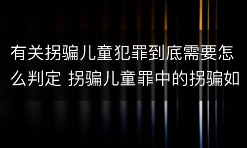 有关拐骗儿童犯罪到底需要怎么判定 拐骗儿童罪中的拐骗如何认定