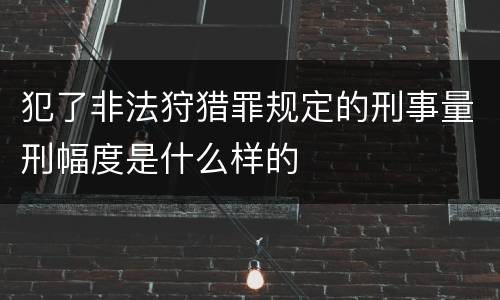 犯了非法狩猎罪规定的刑事量刑幅度是什么样的