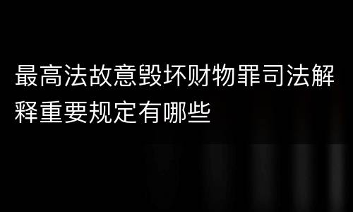 最高法故意毁坏财物罪司法解释重要规定有哪些