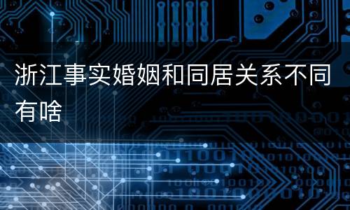浙江事实婚姻和同居关系不同有啥