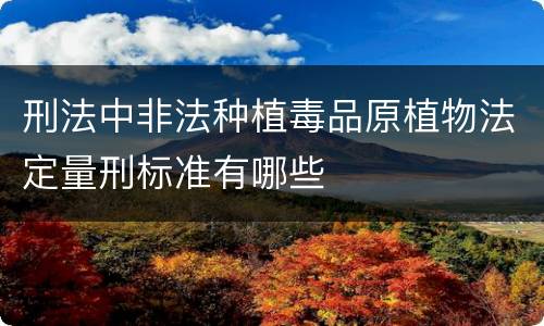 刑法中非法种植毒品原植物法定量刑标准有哪些
