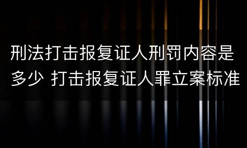 刑法打击报复证人刑罚内容是多少 打击报复证人罪立案标准
