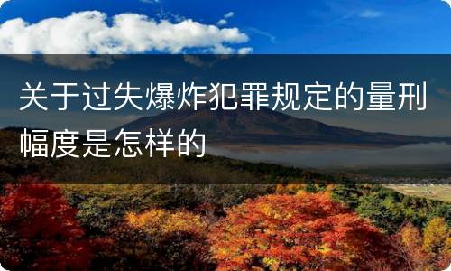 关于过失爆炸犯罪规定的量刑幅度是怎样的