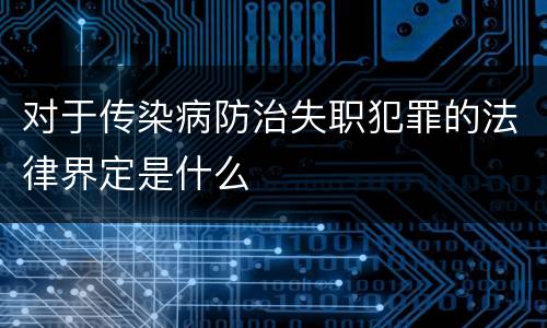 对于传染病防治失职犯罪的法律界定是什么