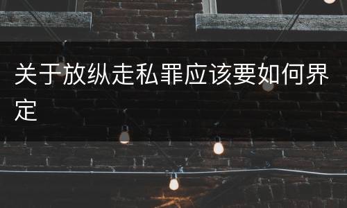 关于放纵走私罪应该要如何界定