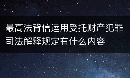 最高法背信运用受托财产犯罪司法解释规定有什么内容