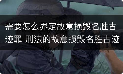 需要怎么界定故意损毁名胜古迹罪 刑法的故意损毁名胜古迹
