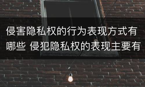 侵害隐私权的行为表现方式有哪些 侵犯隐私权的表现主要有