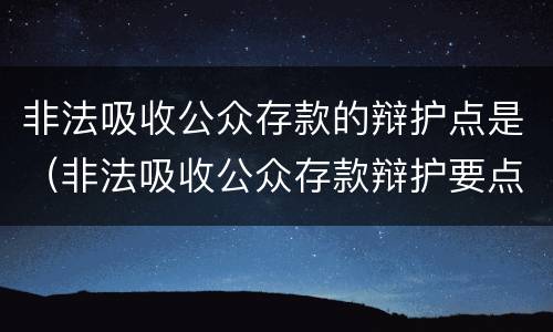非法吸收公众存款的辩护点是（非法吸收公众存款辩护要点）