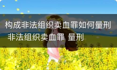 构成非法组织卖血罪如何量刑 非法组织卖血罪 量刑
