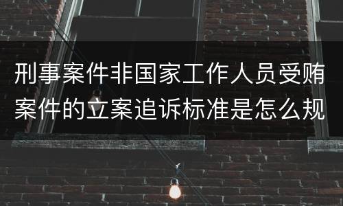 刑事案件非国家工作人员受贿案件的立案追诉标准是怎么规定