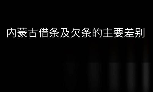 内蒙古借条及欠条的主要差别