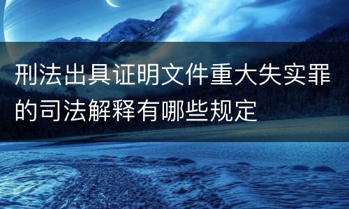 刑法出具证明文件重大失实罪的司法解释有哪些规定