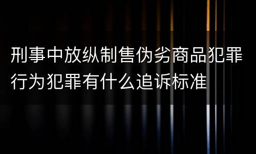 刑事中放纵制售伪劣商品犯罪行为犯罪有什么追诉标准