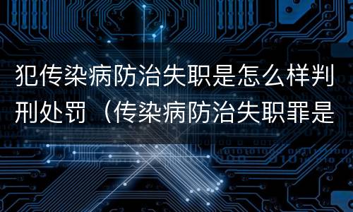 犯传染病防治失职是怎么样判刑处罚（传染病防治失职罪是结果犯吗）