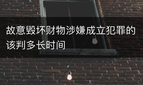 故意毁坏财物涉嫌成立犯罪的该判多长时间