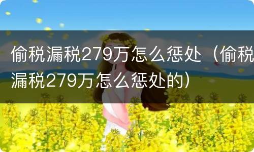 偷税漏税279万怎么惩处（偷税漏税279万怎么惩处的）