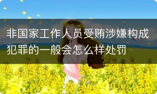 非国家工作人员受贿涉嫌构成犯罪的一般会怎么样处罚
