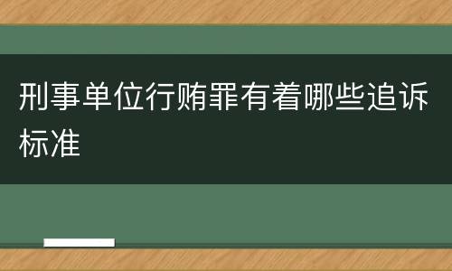 刑事单位行贿罪有着哪些追诉标准