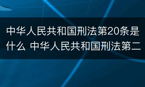 中华人民共和国刑法第20条是什么 中华人民共和国刑法第二十二条