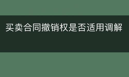 买卖合同撤销权是否适用调解