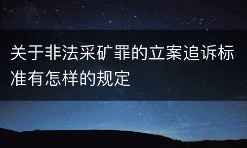 关于非法采矿罪的立案追诉标准有怎样的规定