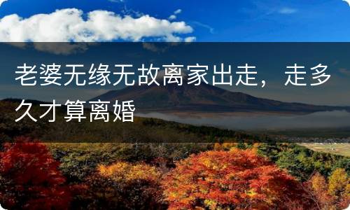 老婆无缘无故离家出走，走多久才算离婚