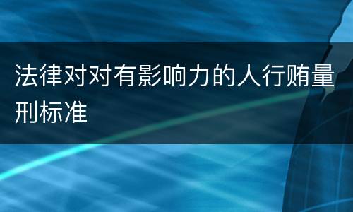 法律对对有影响力的人行贿量刑标准