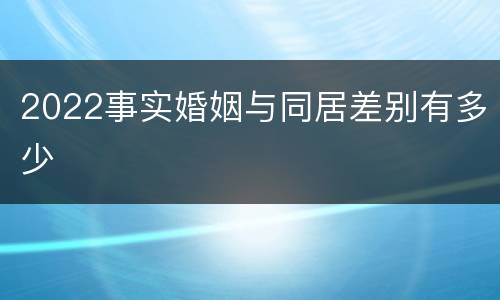 2022事实婚姻与同居差别有多少