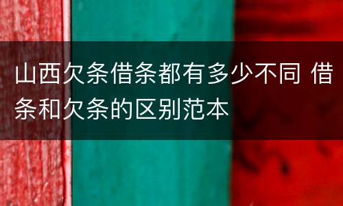 山西欠条借条都有多少不同 借条和欠条的区别范本