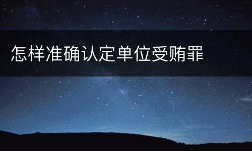 怎样准确认定单位受贿罪