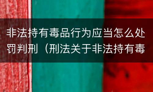 非法持有毒品行为应当怎么处罚判刑（刑法关于非法持有毒品罪的规定）