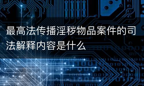 最高法传播淫秽物品案件的司法解释内容是什么