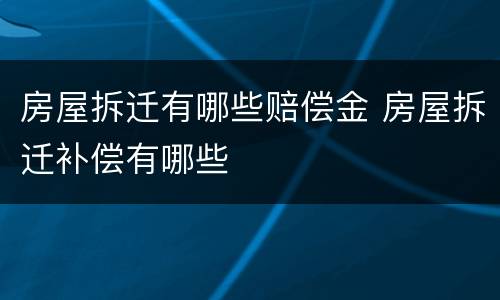 房屋拆迁有哪些赔偿金 房屋拆迁补偿有哪些
