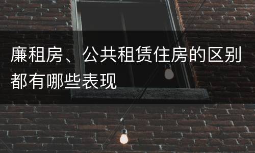 廉租房、公共租赁住房的区别都有哪些表现
