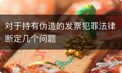 对于持有伪造的发票犯罪法律断定几个问题