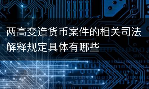 两高变造货币案件的相关司法解释规定具体有哪些