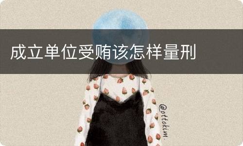 成立单位受贿该怎样量刑