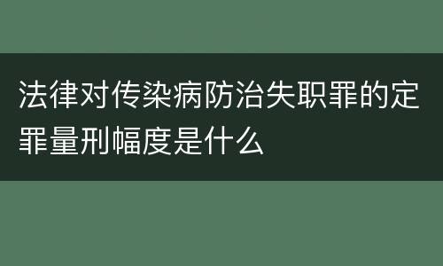 法律对传染病防治失职罪的定罪量刑幅度是什么