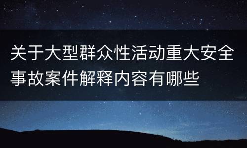 关于大型群众性活动重大安全事故案件解释内容有哪些