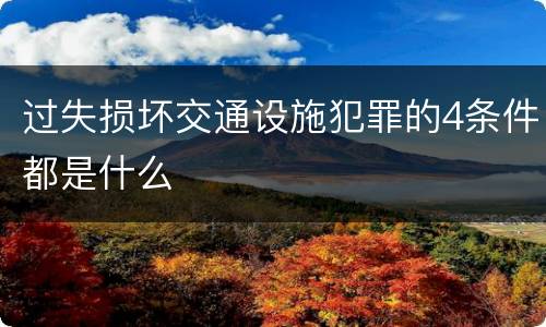 过失损坏交通设施犯罪的4条件都是什么