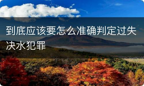 到底应该要怎么准确判定过失决水犯罪