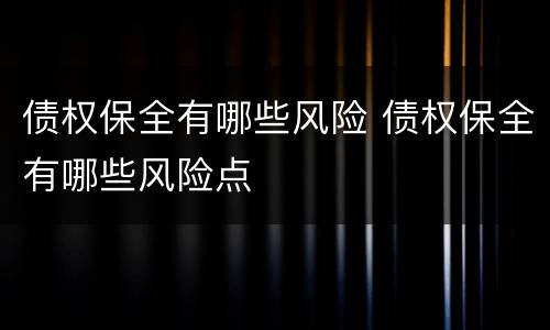 债权保全有哪些风险 债权保全有哪些风险点