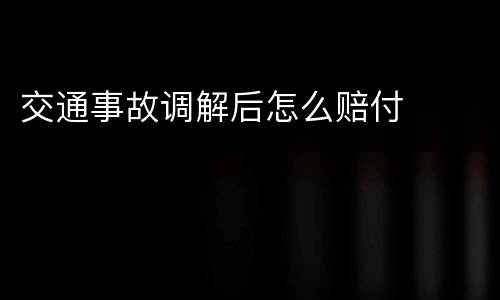 交通事故调解后怎么赔付