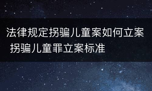 法律规定拐骗儿童案如何立案 拐骗儿童罪立案标准